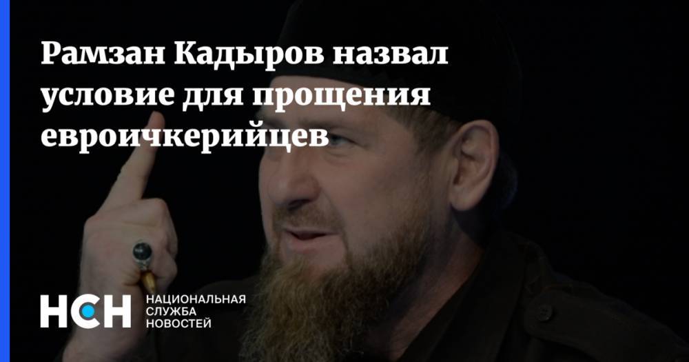 Рамзан Кадыров назвал условие для прощения евроичкерийцев