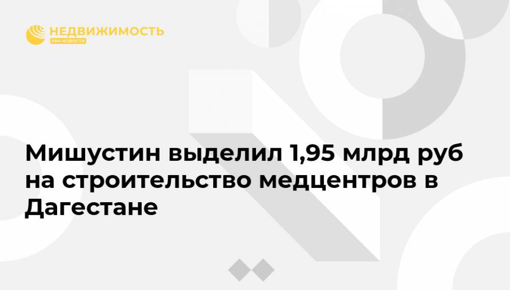 Мишустин выделил 1,95 млрд руб на строительство медцентров в Дагестане