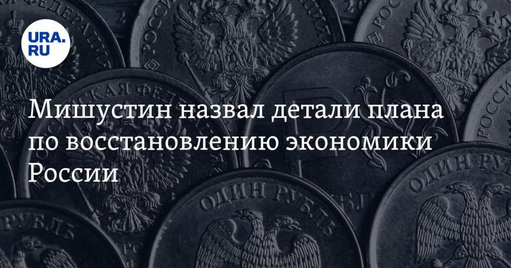 Мишустин назвал детали плана по восстановлению экономики России