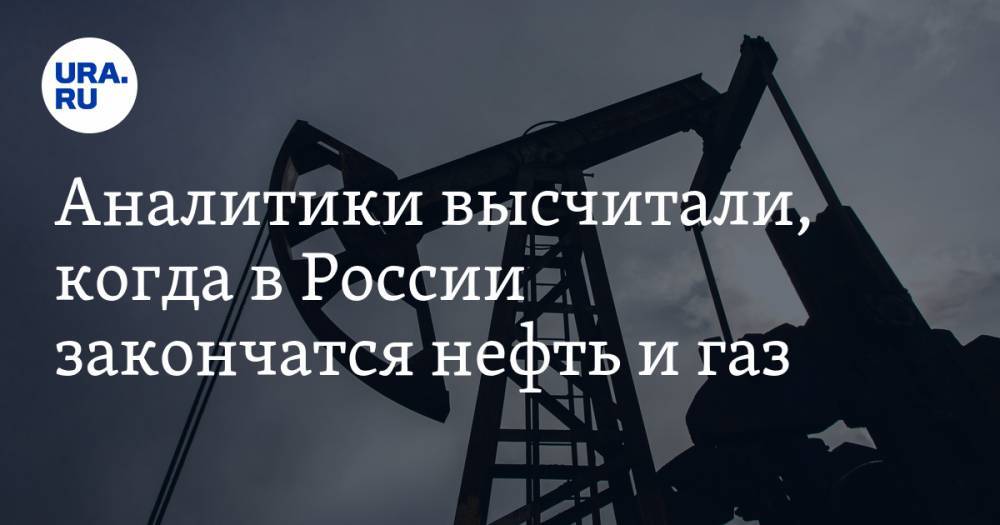 Аналитики высчитали, когда в России закончатся нефть и газ