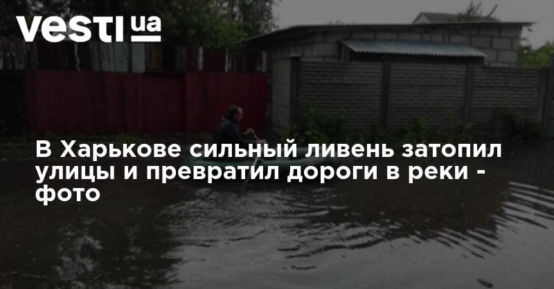 В Харькове сильный ливень затопил улицы и превратил дороги в реки - фото