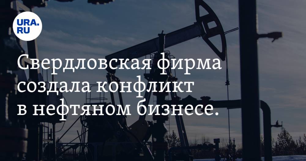 Свердловская фирма создала конфликт в нефтяном бизнесе.