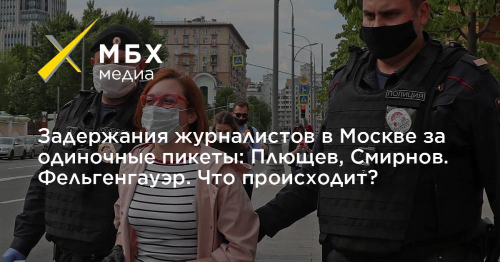 Задержания журналистов в Москве за одиночные пикеты: Плющев, Смирнов. Фельгенгауэр. Что происходит?