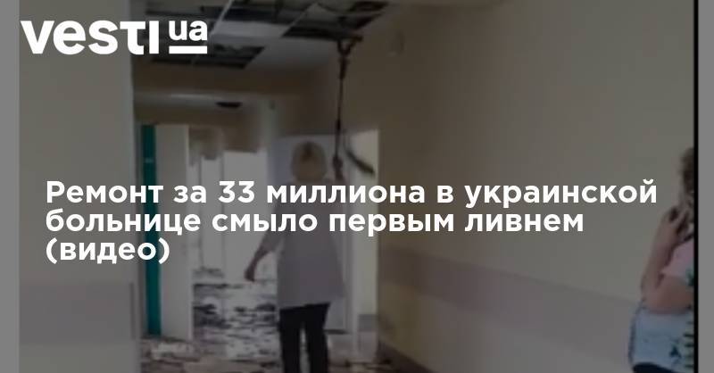 Ремонт за 33 миллиона в украинской больнице смыло первым ливнем (видео)