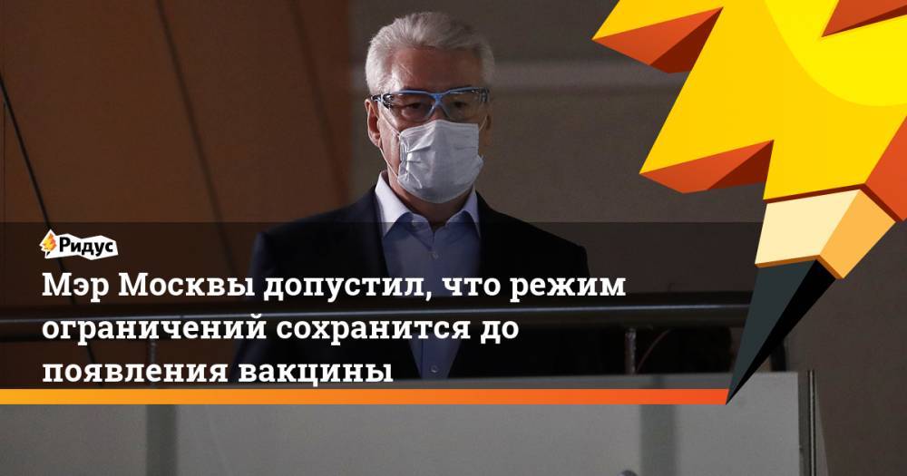 Мэр Москвы допустил, что режим ограничений сохранится до появления вакцины