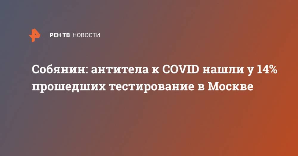 Собянин: антитела к COVID нашли у 14% прошедших тестирование в Москве
