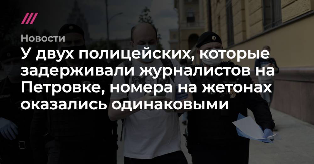 У двух полицейских, которые задерживали журналистов на Петровке, номера на жетонах оказались одинаковыми