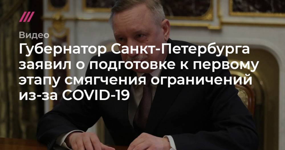 Губернатор Санкт-Петербурга заявил о подготовке к первому этапу смягчения ограничений из-за COVID-19