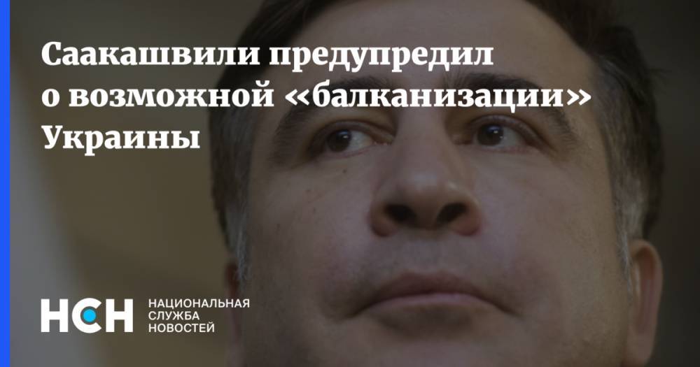 Саакашвили предупредил о возможной «балканизации» Украины