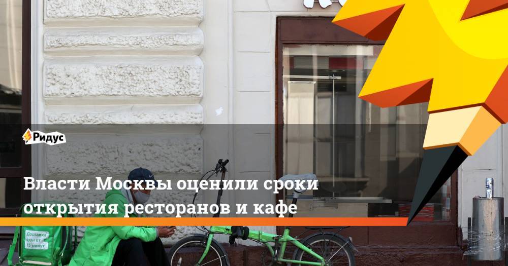 Власти Москвы оценили сроки открытия ресторанов и кафе