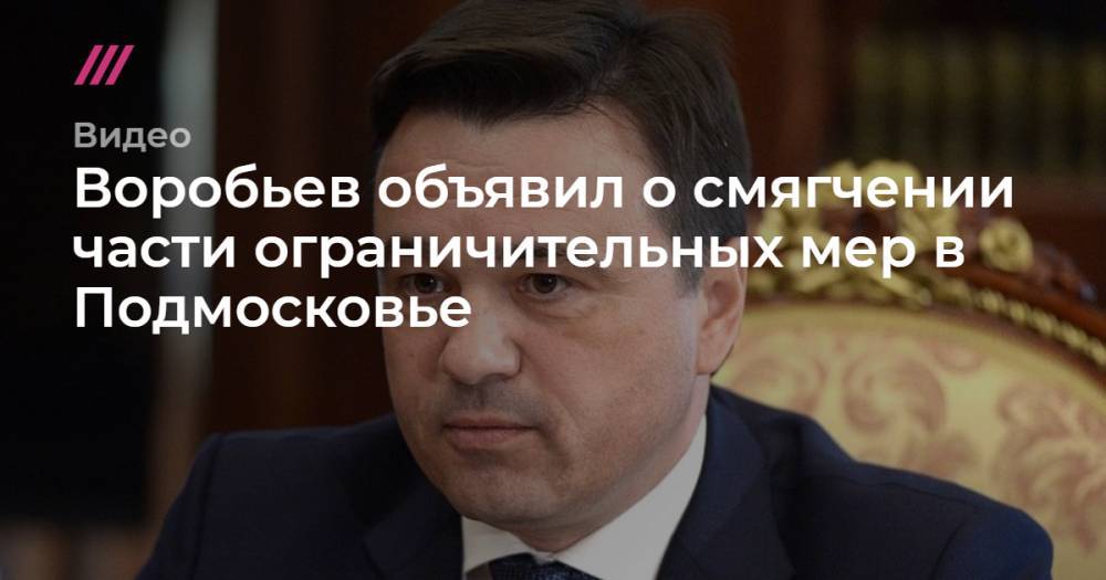 Воробьев объявил о смягчении части ограничительных мер в Подмосковье