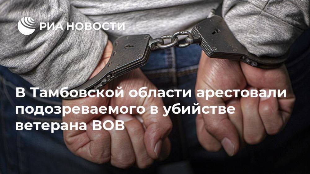 В Тамбовской области арестовали подозреваемого в убийстве ветерана ВОВ