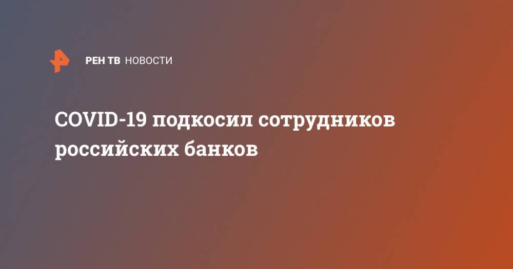 COVID-19 подкосил сотрудников российских банков