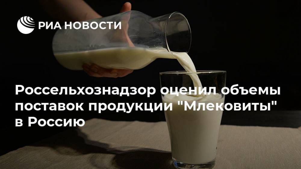 Россельхознадзор оценил объемы поставок продукции "Млековиты" в Россию