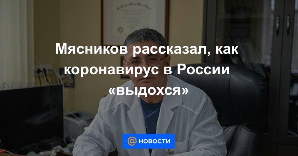 Мясников рассказал, как коронавирус в России «выдохся»