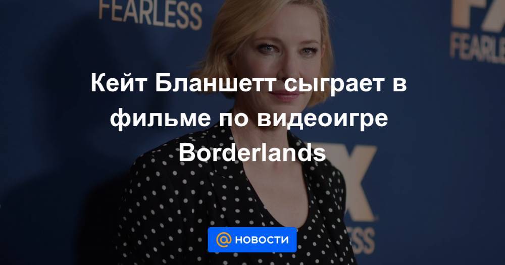 Кейт Бланшетт сыграет в фильме по видеоигре Borderlands