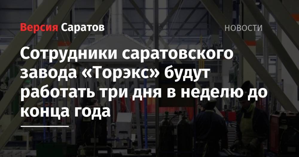 Сотрудники саратовского завода «Торэкс» будут работать три дня в неделю до конца года