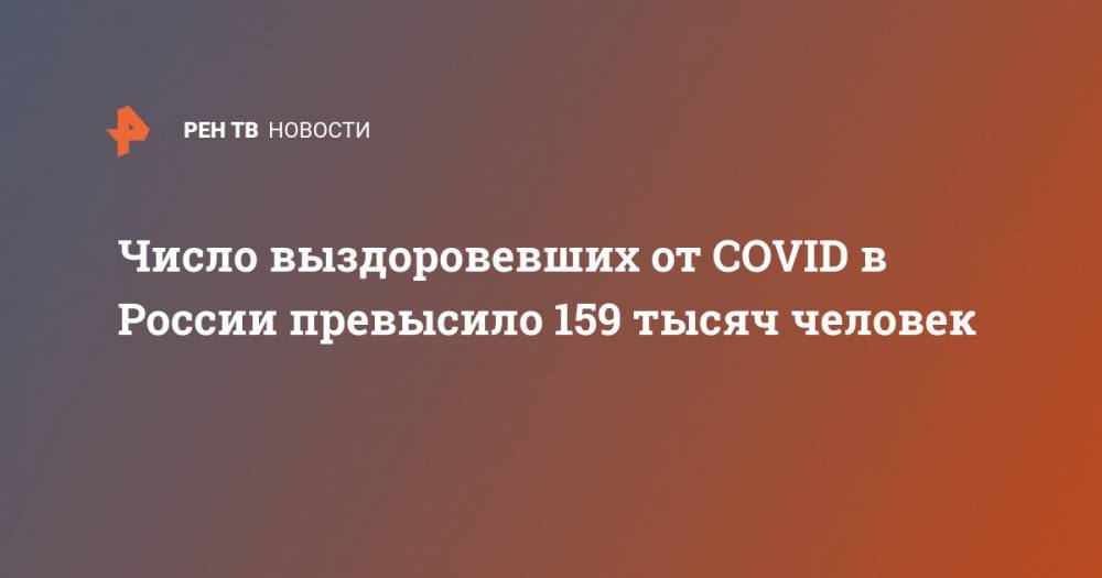 Число выздоровевших от COVID в России превысило 159 тысяч человек