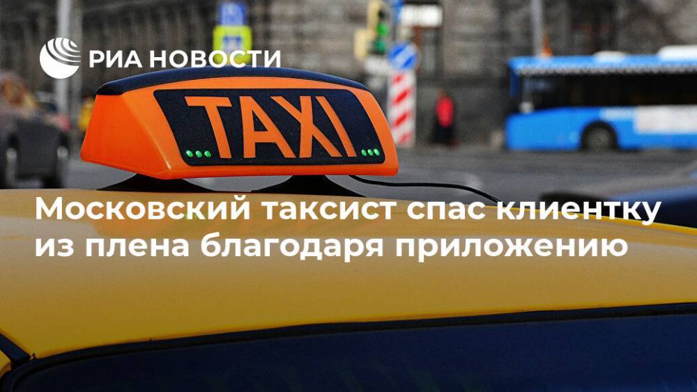 Московский таксист спас клиентку из плена благодаря приложению