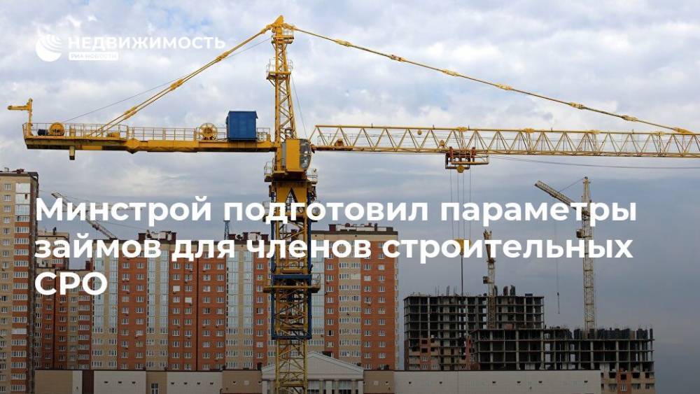 Минстрой подготовил параметры займов для членов строительных СРО