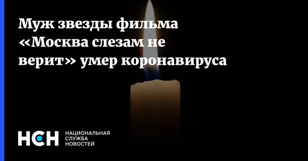 Муж звезды фильма «Москва слезам не верит» умер коронавируса