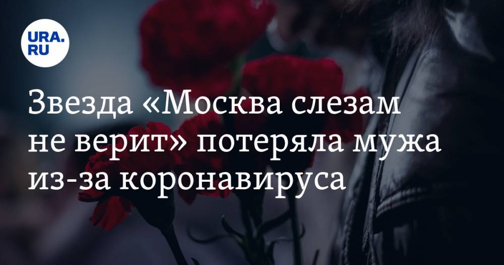 Звезда «Москва слезам не верит» потеряла мужа из-за коронавируса