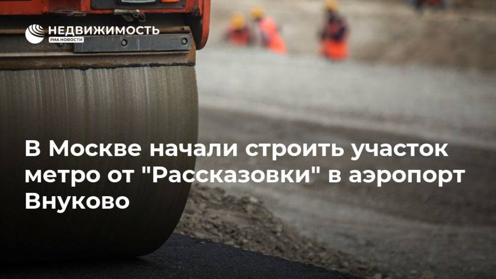 В Москве начали строить участок метро от "Рассказовки" в аэропорт Внуково