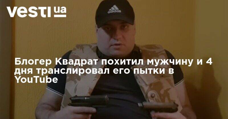 Блогер - Блогер Квадрат похитил мужчину и 4 дня транслировал его пытки в YouTube - vesti.ua - Житомирская обл.