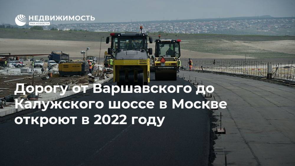Дорогу от Варшавского до Калужского шоссе в Москве откроют в 2022 году
