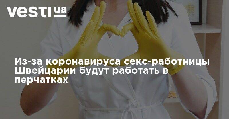 Из-за коронавируса секс-работницы Швейцарии будут работать в перчатках