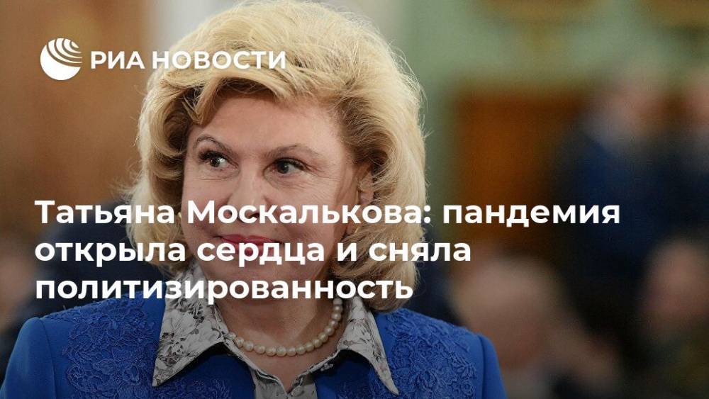 Татьяна Москалькова: пандемия открыла сердца и сняла политизированность