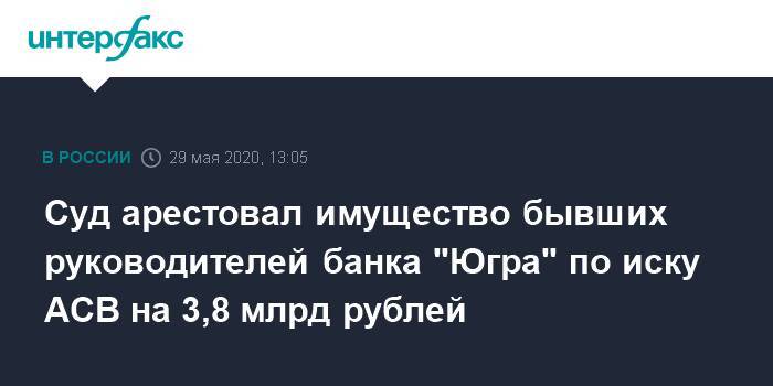 Суд арестовал имущество бывших руководителей банка "Югра" по иску АСВ на 3,8 млрд рублей