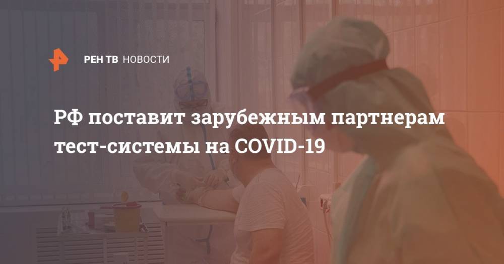 РФ поставит зарубежным партнерам тест-системы на COVID-19