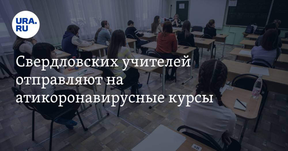 Свердловских учителей отправляют на атикоронавирусные курсы. СКРИН