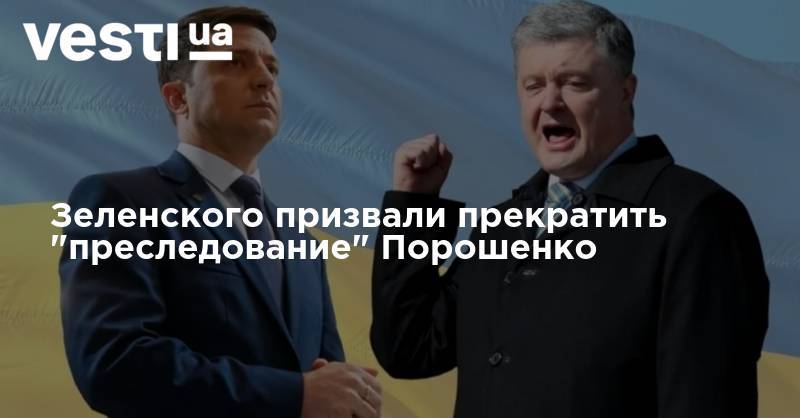 Зеленского призвали прекратить "преследование" Порошенко