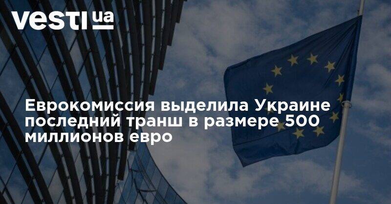 Еврокомиссия выделила Украине последний транш в размере 500 миллионов евро