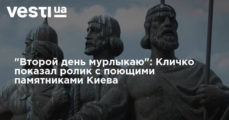 "Второй день мурлыкаю": Кличко показал ролик с поющими памятниками Киева