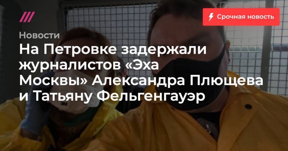 На Петровке задержали журналистов «Эха Москвы» Александра Плющева и Татьяну Фельгенгауэр
