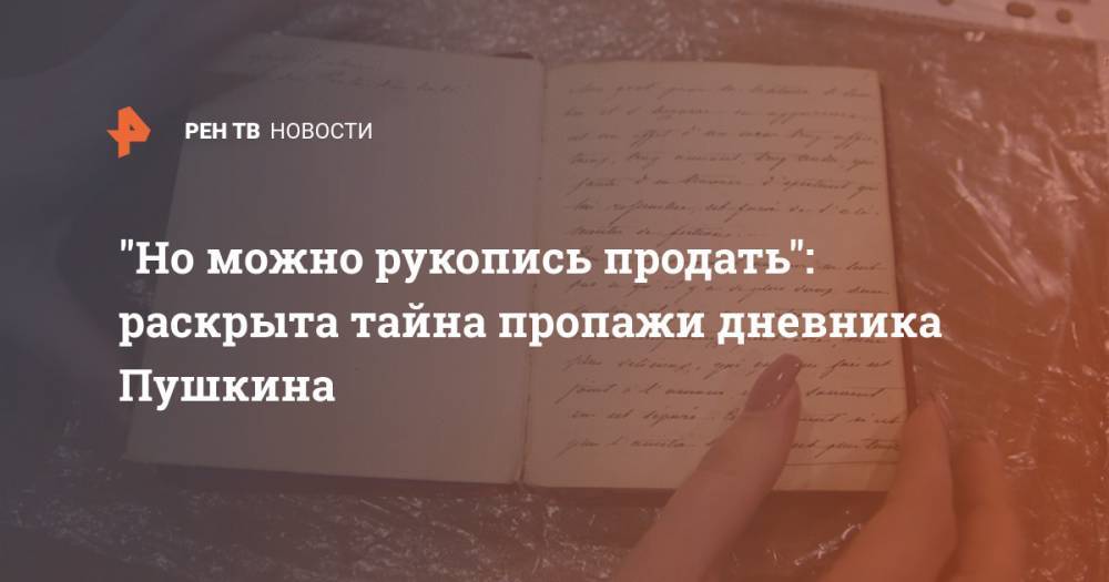 "Но можно рукопись продать": раскрыта тайна пропажи дневника Пушкина