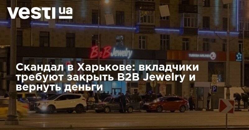 Скандал в Харькове: вкладчики требуют закрыть B2B Jewelry и вернуть деньги - vesti.ua - Харьков