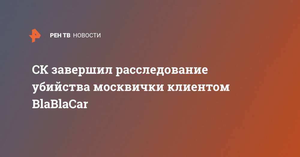 СК завершил расследование убийства москвички клиентом BlaBlaCar