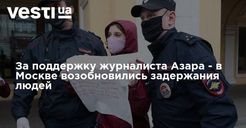 За поддержку журналиста Азара - в Москве возобновились задержания людей