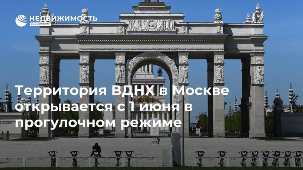 Территория ВДНХ в Москве открывается с 1 июня в прогулочном режиме