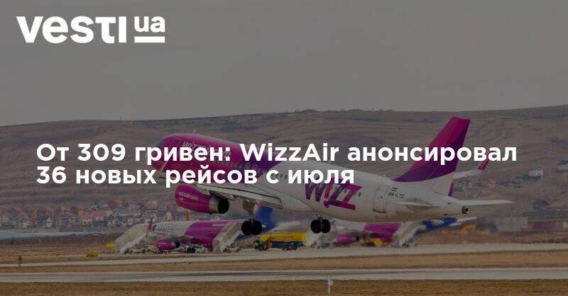 От 309 гривен: WizzAir анонсировал 36 новых рейсов с июля