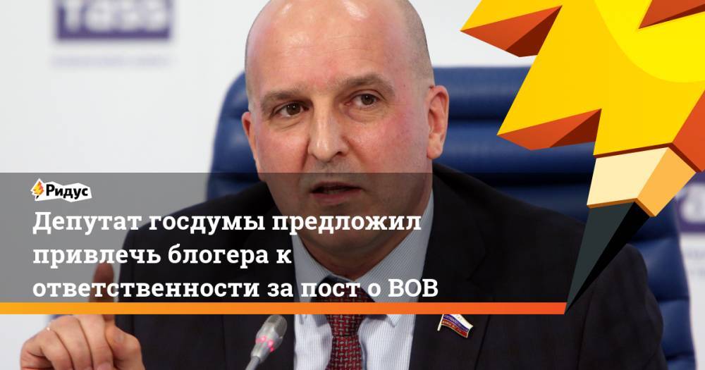 Депутат госдумы предложил привлечь блогера к ответственности за пост о ВОВ
