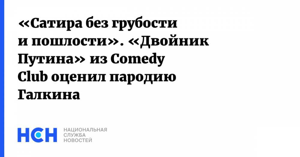 «Сатира без грубости и пошлости». «Двойник Путина» из Comedy Club оценил пародию Галкина