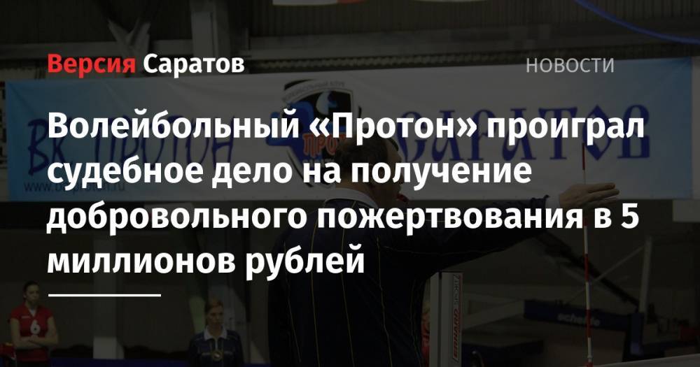 Волейбольный «Протон» проиграл судебное дело на получение добровольного пожертвования в 5 миллионов рублей