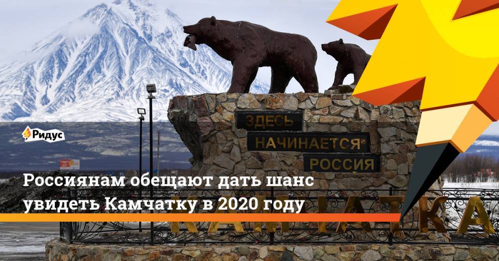 Россиянам обещают дать шанс увидеть Камчатку в2020 году