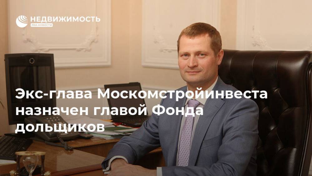 Экс-глава Москомстройинвеста назначен главой Фонда дольщиков