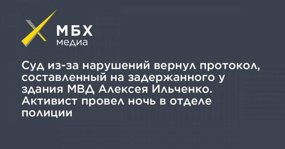 Суд из-за нарушений вернул протокол, составленный на задержанного у здания МВД Алексея Ильченко. Активист провел ночь в отделе полиции